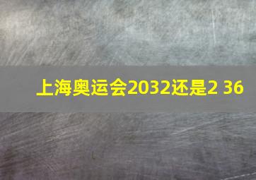 上海奥运会2032还是2 36